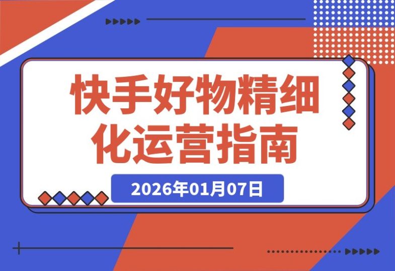 快手好物进阶攻略：精细化运营实现低消耗高投产的稳定打法-创业项目网