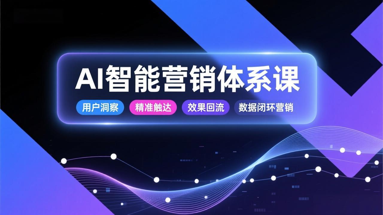 AI智能营销体系课，从用户洞察、精准触达到效果回流的数据闭环营销，提升整体营销效率与转化率-创业项目网