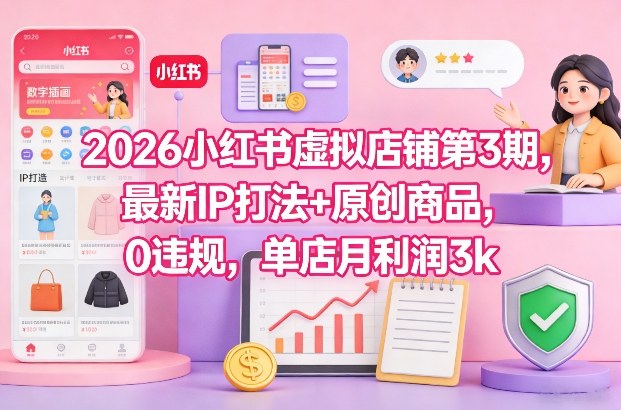 2026小红书虚拟店铺第3期，最新IP打法+原创商品，0违规，单店月利润3k+-创业项目网