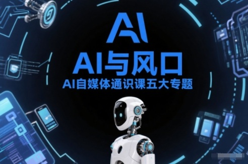 AI自媒体通识课五大专题，AI基础操作篇+AI生活娱乐篇+AI职场提效篇+AI自媒体实操篇+账号创作工具篇-创业项目网