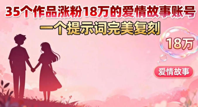 35个作品涨粉18W的爱情故事账号，一个提示词完美复刻-创业项目网