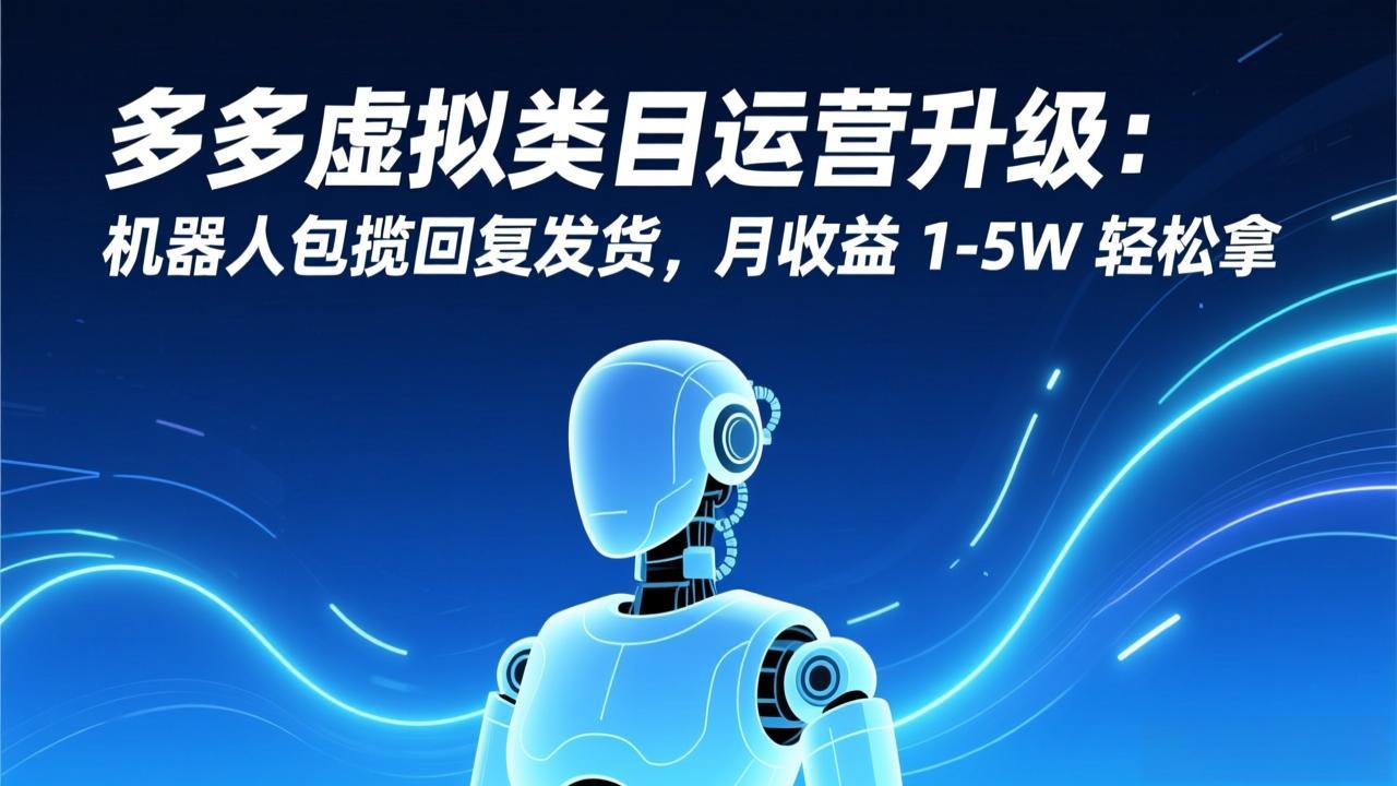 多多虚拟类目运营升级：机器人包揽回复发货，月收益 1-5W 轻松拿-创业项目网