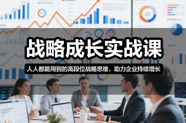 战略成长实战课，人人都能用到的高段位战略思维，助力企业持续增长-创业项目网