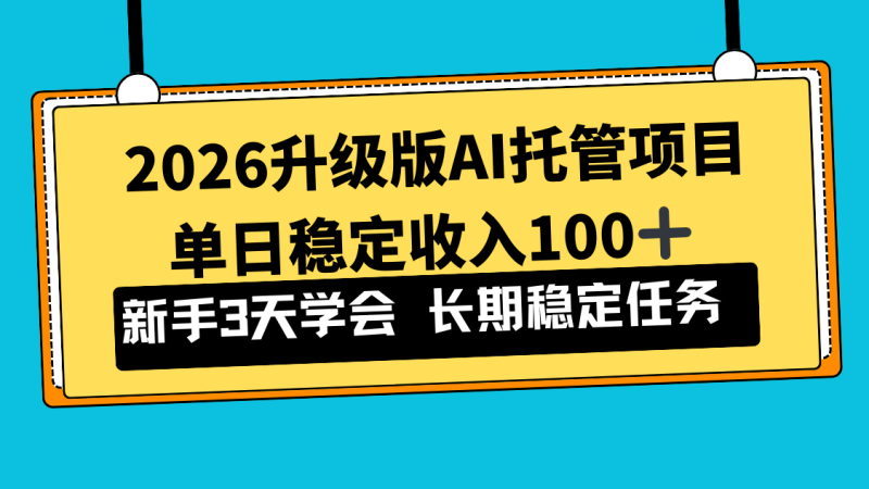 2026升级版Ai托管项目,单日稳定收入100+,新手小白3天学会-创业项目网