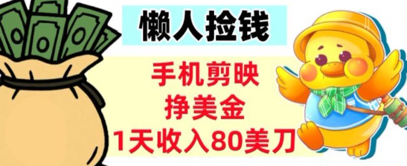 手机剪映挣美刀,1天收入80刀,超简单,0门槛,懒人捡钱-创业项目网