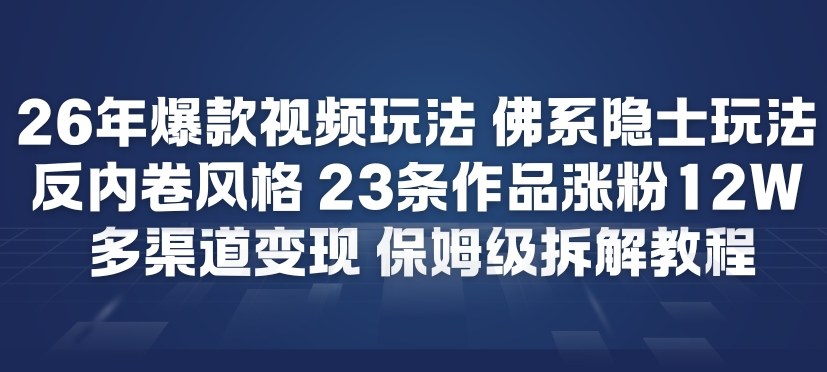 26年爆款短视频玩法，佛系隐士玩法，反内卷视频风格，23条作品涨粉12W，多渠道变现-创业项目网