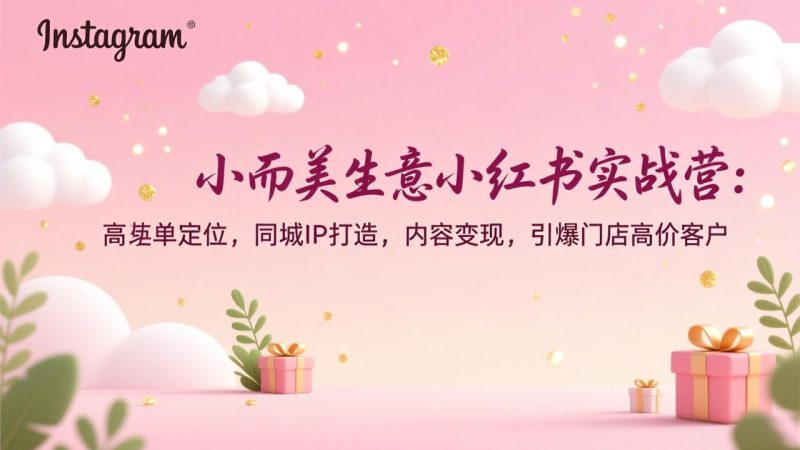 小而美生意小红书实战营:高客单定位,同城IP打造,内容变现,引爆门店高价客户-创业项目网