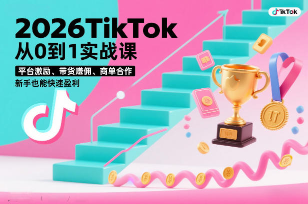 2026TikTok从0到1实战课,平台激励、带货賺佣、商单合作,新手也能快速盈利(3天直播课)-创业项目网