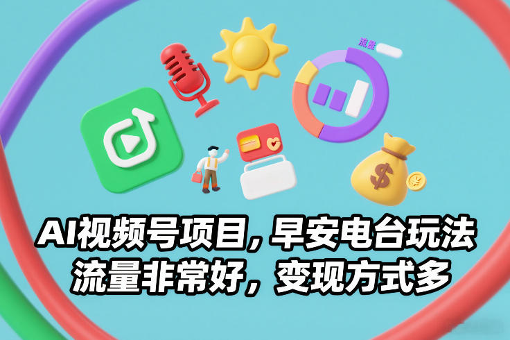 AI视频号项目，早安电台玩法，流量非常好，变现方式多-创业项目网