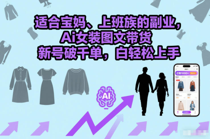 适合宝妈、上班族的副业，Ai女装图文带货，新号破千单，小白轻松上手-创业项目网