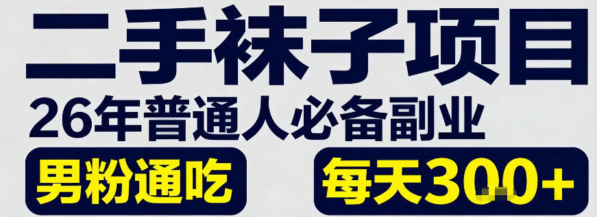 二手袜子项目，26年普通人必备副业，男粉通吃，每天300+-创业项目网