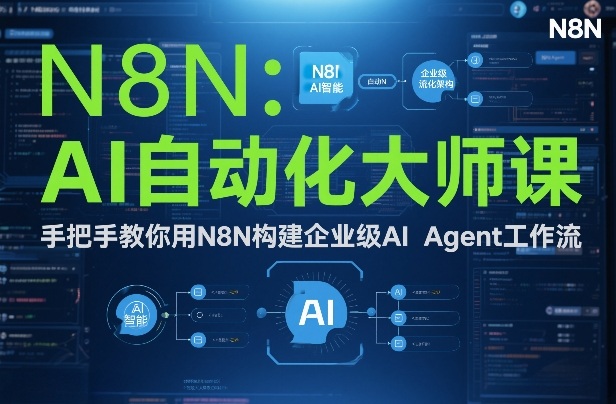 AI自动化大师课：手把手教你用N8N构建企业级AI Agent工作流-创业项目网