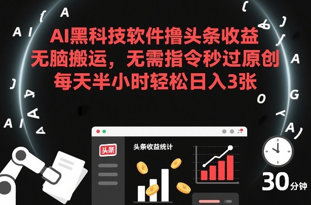 AI黑科技软件撸头条收益,无脑搬运,无需指令秒过原创,每天半小时轻松日入3张-创业项目网