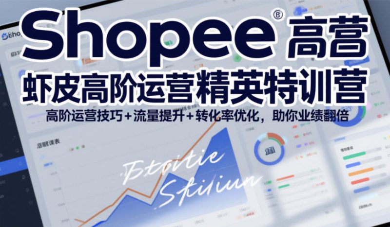 Shopee虾皮高阶运营精英特训营,高阶运营技巧+流量提升+转化率优化,助你业绩翻倍-创业项目网
