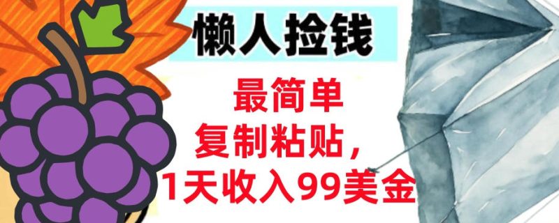 最简单复制粘贴，1天收入99美金，懒人捡钱挣美刀，3分钟学会-创业项目网