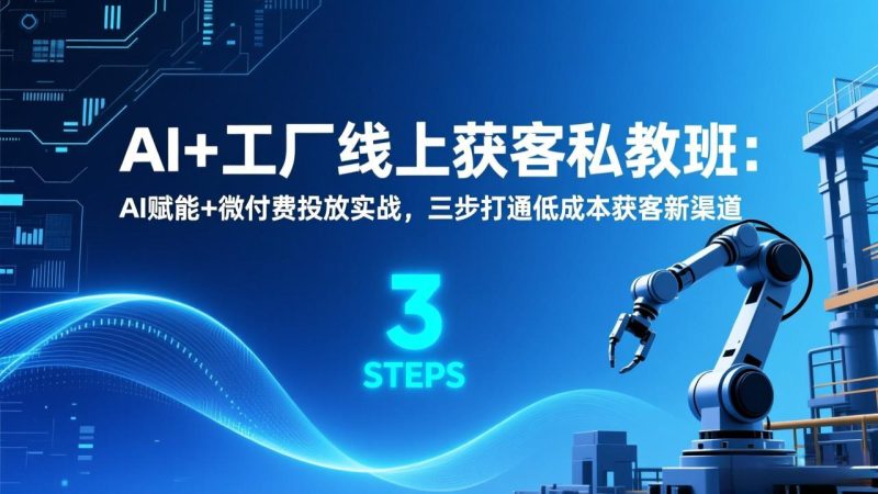 AI+工厂线上获客私教班：AI赋能+微付费投放实战，三步打通低成本获客新渠道-创业项目网