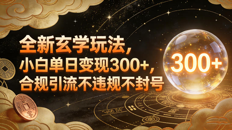 新手也能日赚300+!玄学变现新玩法,安全引流零风险-创业项目网