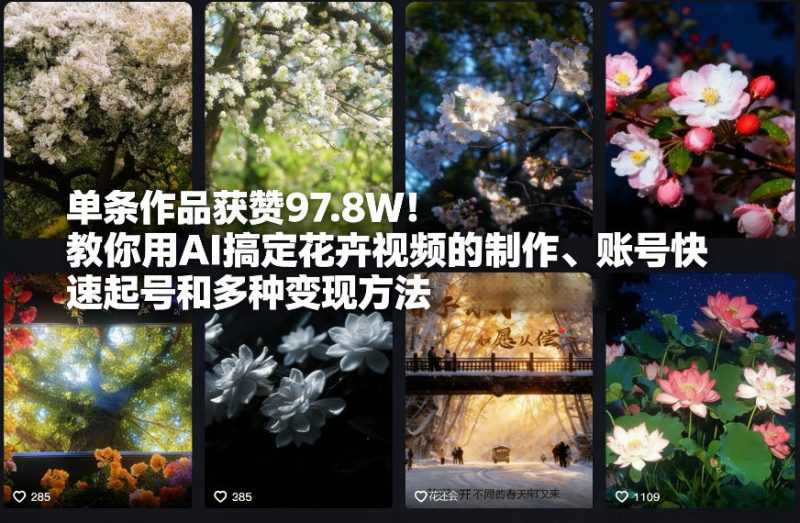 单条作品获赞97.8W！教你用AI搞定花卉视频的制作、账号快速起号和多种变现方法-创业项目网