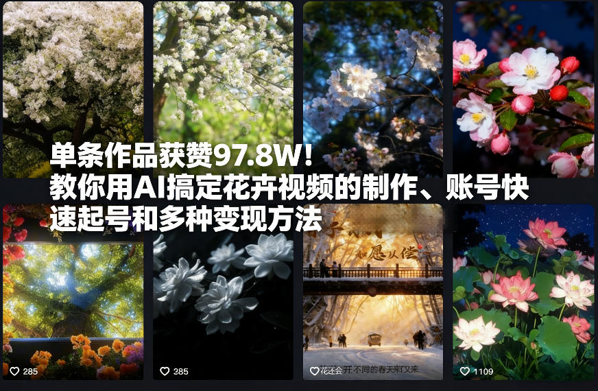 单条作品获赞97.8W！教你用AI搞定花卉视频的制作、账号快速起号和多种变现方法-创业项目网