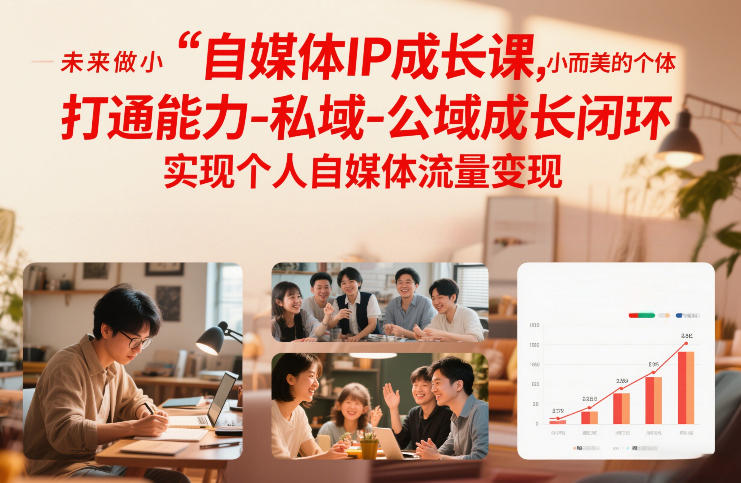 自媒体IP成长课，未来做小而美的个体，打通能力-私域-公域成长闭环，实现个人自媒体流量变现-创业项目网