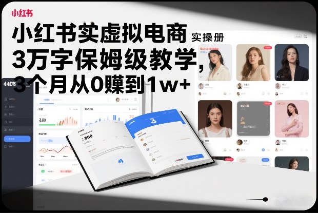 小红书虚拟电商实操手册,3万字保姆级教学,3个月从0賺到1w+-创业项目网