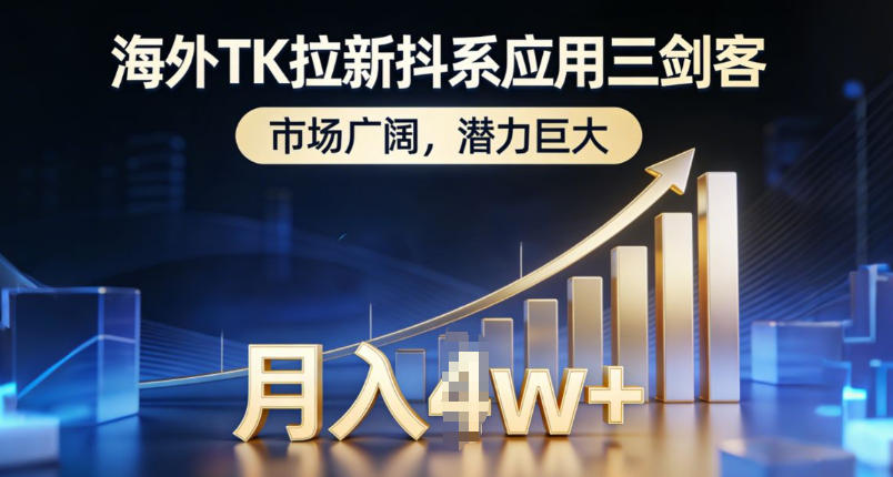 海外TK拉新抖系应用三剑客，市场广阔，潜力巨大，月入1w+-创业项目网