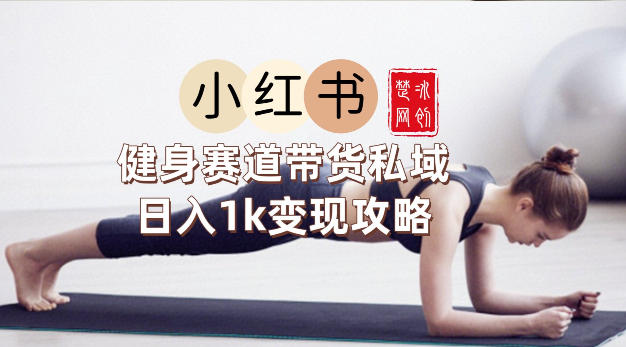 副业项目拆解:小红书健身赛道带货私域变现月入3W+落地教程-创业项目网