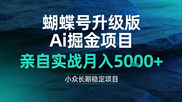 蝴蝶号升级版Ai掘金项目,亲自实战月入5k+,小众长期稳定项目-创业项目网