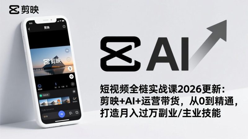 短视频全栈实战课2026更新:剪映+AI+运营带货,从0到精通,打造月入过万副业/主业技能-创业项目网