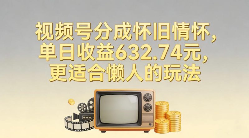 视频号分成怀旧情怀,单日收益632.74,更适合懒人的玩法-创业项目网
