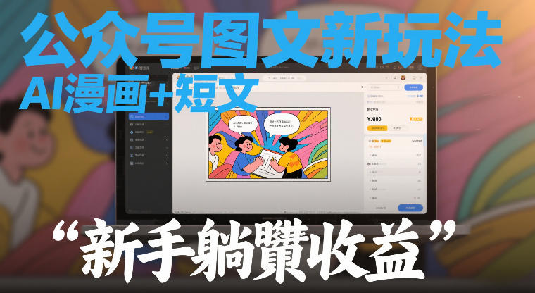 公众号图文新玩法，AI漫画+短文，新手躺賺收益-创业项目网