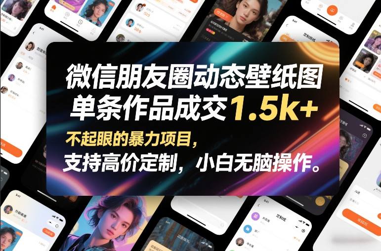 微信朋友圈动态壁纸图，单条作品成交1.5k+，不起眼的暴力项目，支持高价定制，小白无脑操作-创业项目网