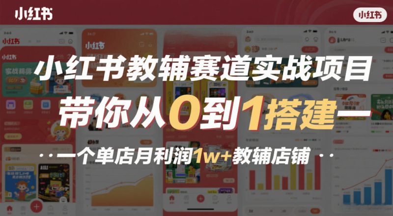 小红书教辅赛道实战项目，带你从0到1搭建一个单店月利润1w+教辅店铺-创业项目网