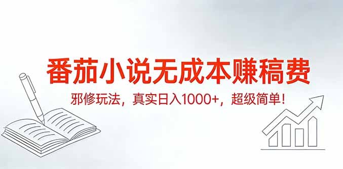 番茄小说无成本赚稿费邪修玩法，真实日入1000+，超级简单！-创业项目网