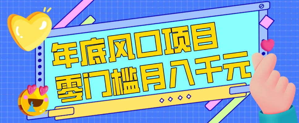 每年节假日年底风口项目，新人小白也能上手，零成本零门槛月入1w+（附渠道）-创业项目网