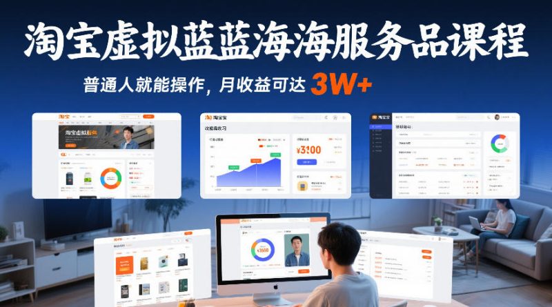 淘宝虚拟蓝海服务品课程，普通人就能操作，月收益可达3W+-创业项目网