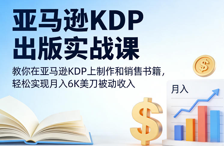 亚马逊KDP出版实战课，教你在亚马逊KDP上制作和销售书籍，轻松实现月入6K美刀被动收入-创业项目网
