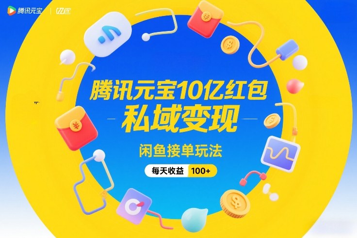 腾讯元宝10亿红包，私域变现，闲鱼接单玩法，每天收益100+-创业项目网