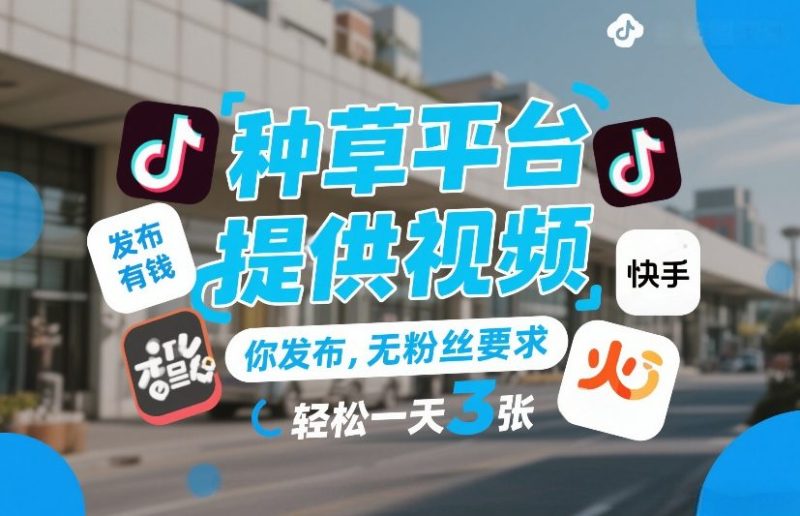 种草平台提供视频，你发布，无粉丝要求，发布就有钱，轻松一天3张+-创业项目网