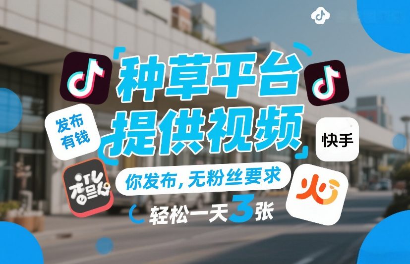 种草平台提供视频，你发布，无粉丝要求，发布就有钱，轻松一天3张+-创业项目网