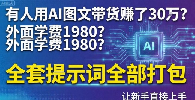 有人用AI图文带货賺了30w？外面学费1980？全套提示词全部打包，让新手直接上手-创业项目网