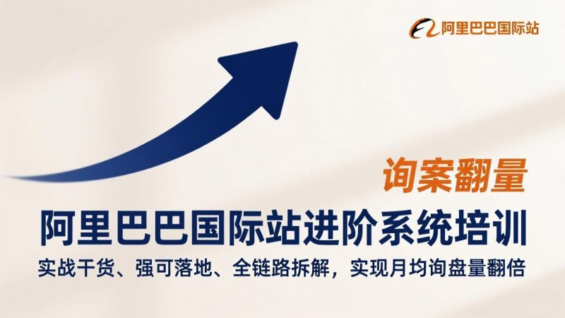 阿里巴巴国际站进阶系统培训，实战干货、强可落地、全链路拆解，实现月均询盘量翻倍-创业项目网