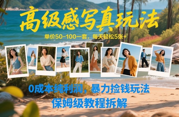高级感写真玩法，单价50-100一套，每天轻松5张+，0成本纯利润，暴力捡钱玩法，保姆级教程拆解-创业项目网