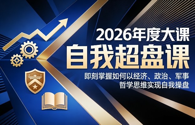 2026年度大课《自我超盘课》，即刻掌握如何以经济、政治、军事、哲学思维实现自我操盘-创业项目网
