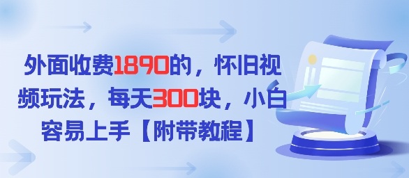 外面收费1980的，怀旧视频玩法，每天3张，小白容易上手【附带教程】-创业项目网