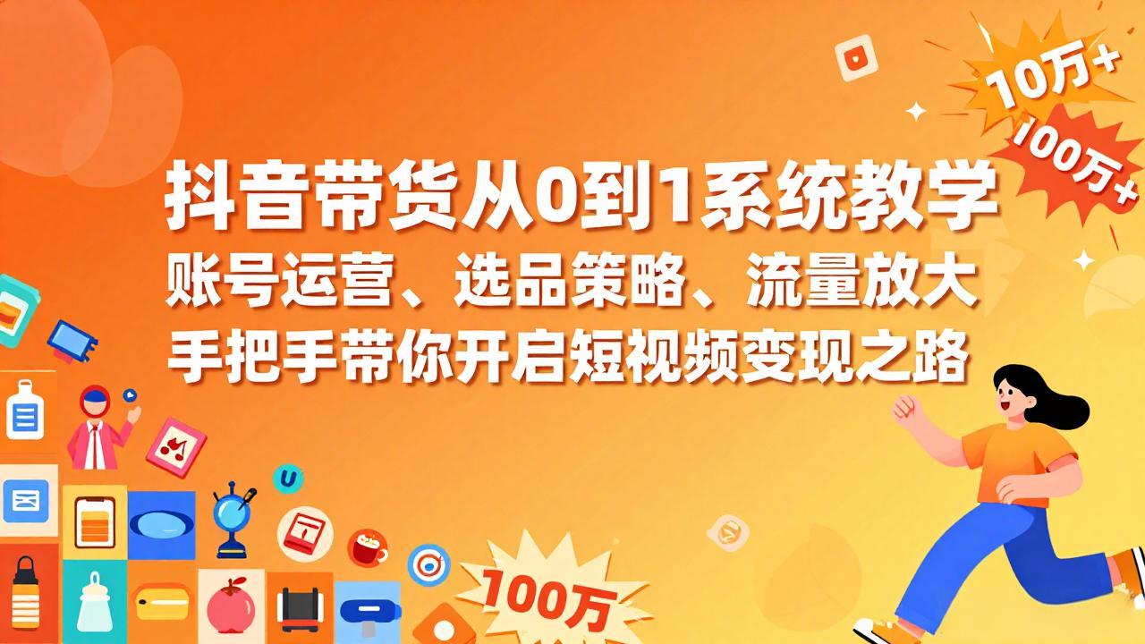 抖音带货从0到1系统教学，账号运营、选品策略、流量放大，手把手带你开启短视频变现之路-创业项目网