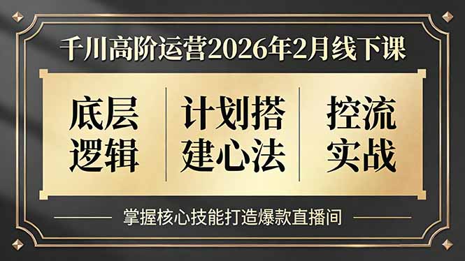 千川高阶运营2026年2月线下课，底层逻辑、计划搭建心法、控流实战，掌握核心技能打造爆款直播间-创业项目网
