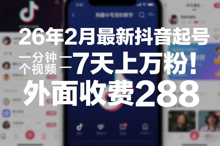 26年2月最新抖音起号涨粉教学，一分钟一个视频，7天上万粉，外面收费288-创业项目网