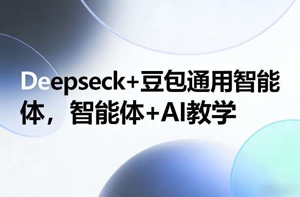 Deepseck+豆包通用智能体，智能体+AI教学-创业项目网