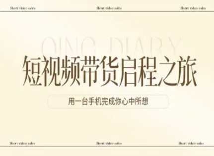 短视频带货启程之旅,用一台手机完成你心中所想-创业项目网